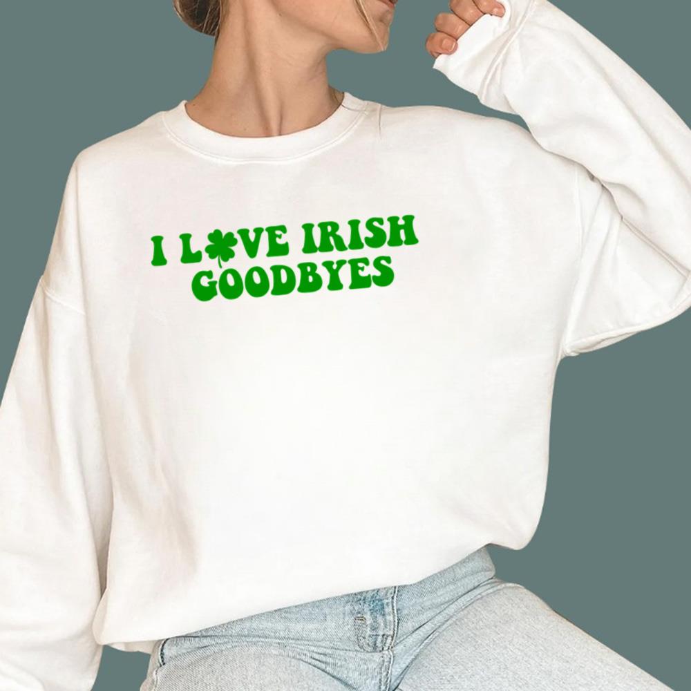 St Patricks Day I Love Irish Goodbyes T-Shirt
