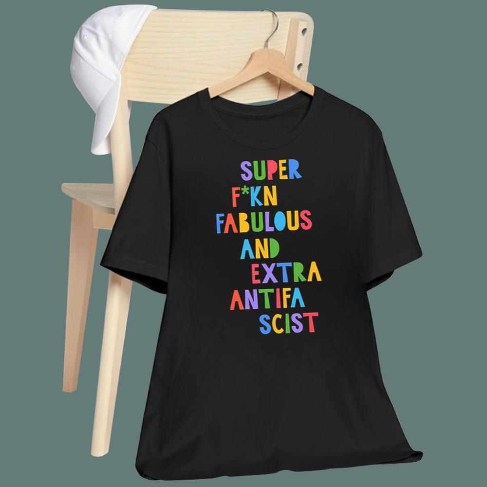 Super F-kn Fabulous And Extra Antifa Scist T-Shirt