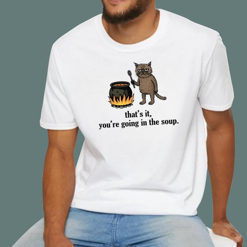 That's It You're Going In The Soup T-Shirt