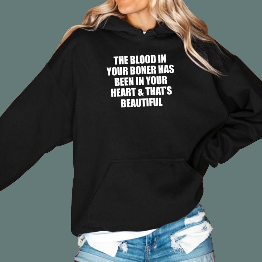 The Blood In Your Boner Has Been In Your Heart And That's Beautiful T-Shirt