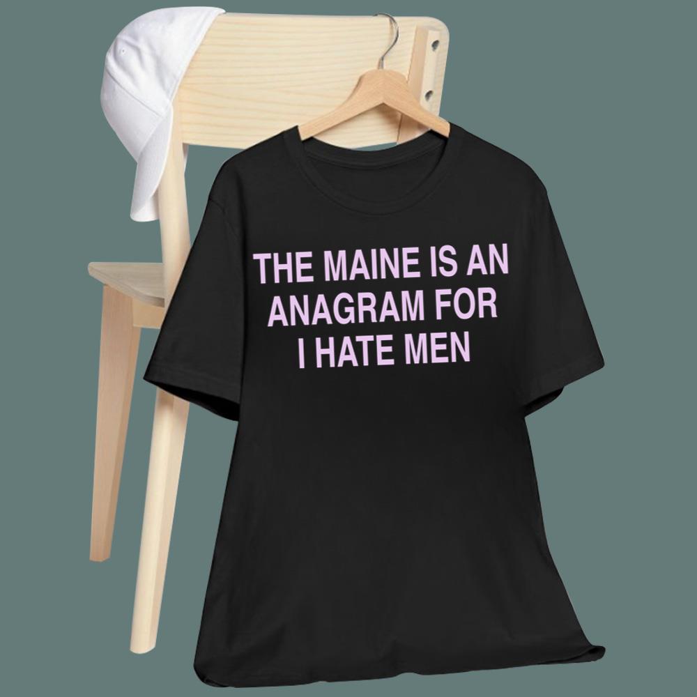 The Maine Is An Anagram For I Hate Men T-Shirt