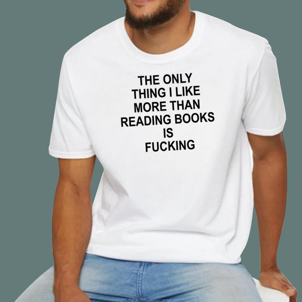 The Only Thing I Like More Than Reading Books Is Fucking T-Shirt