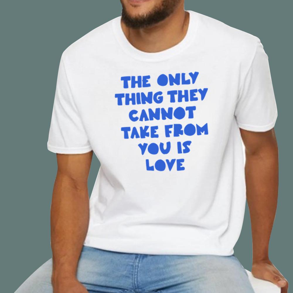 The Only Thing They Cannot Take From You Is Love T-Shirt