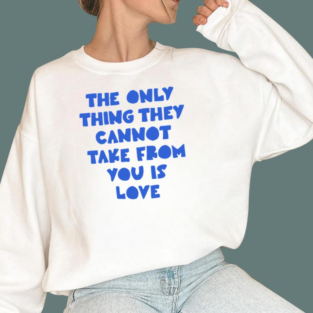 The Only Thing They Cannot Take From You Is Love T-Shirt