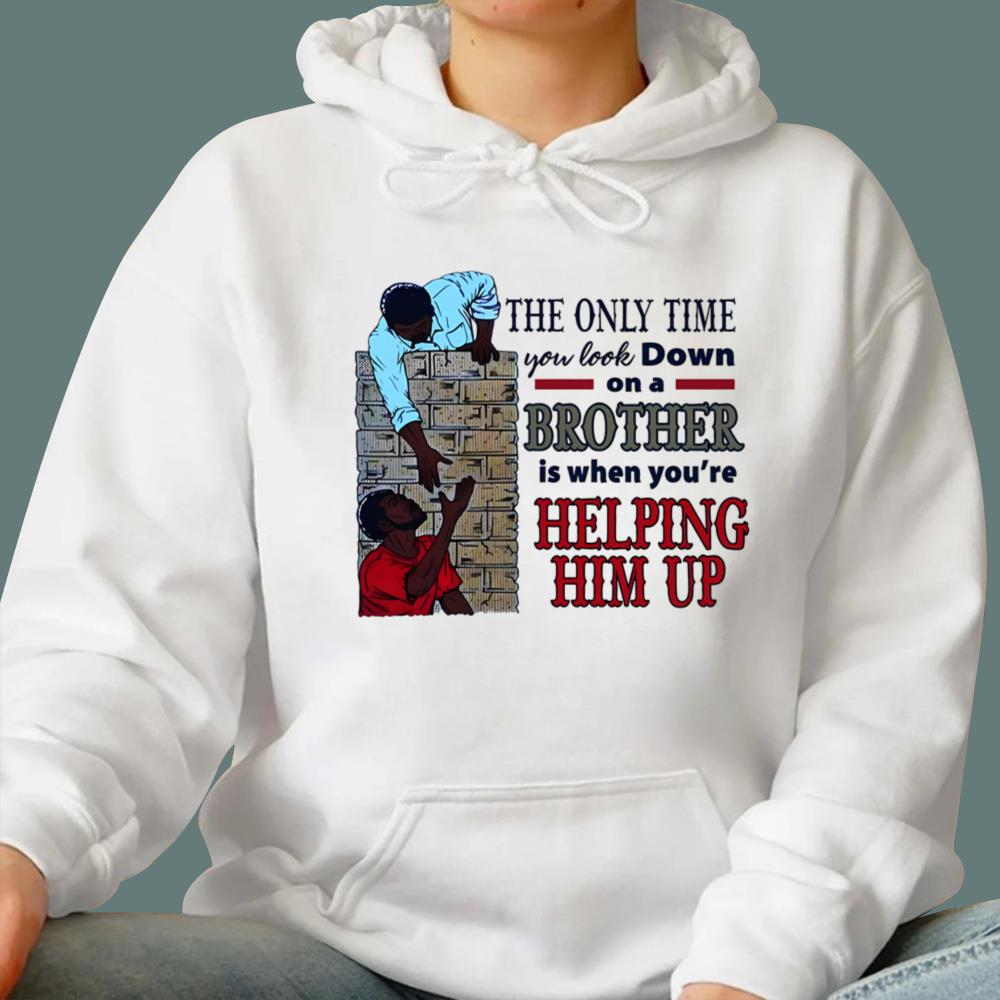 The Only Time You Look Down On A Brother Is When You're Helping Him Up T-Shirt