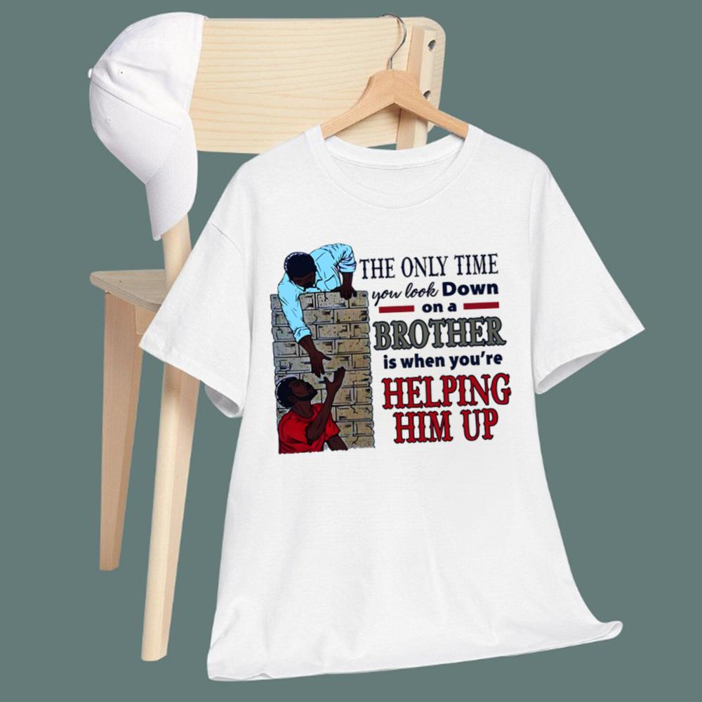The Only Time You Look Down On A Brother Is When You're Helping Him Up T-Shirt
