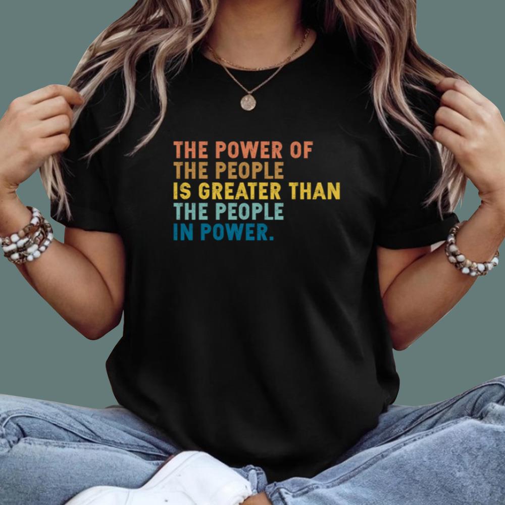 The Power Of The People Is Greater Than The People In Power T-Shirt