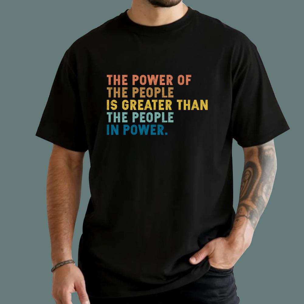The Power Of The People Is Greater Than The People In Power T-Shirt