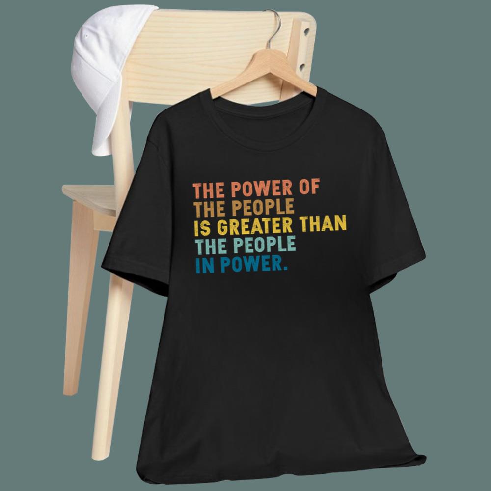 The Power Of The People Is Greater Than The People In Power T-Shirt