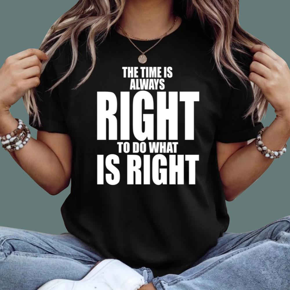 The Time Is Always Right To Do What Is Right T-Shirt
