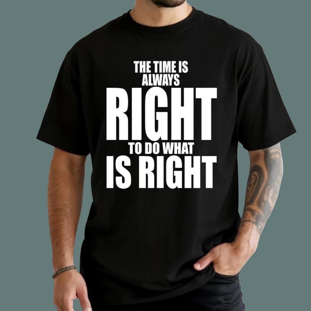 The Time Is Always Right To Do What Is Right T-Shirt