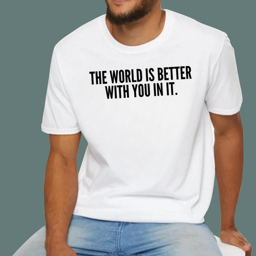 The World Is Better With You In It T-Shirt