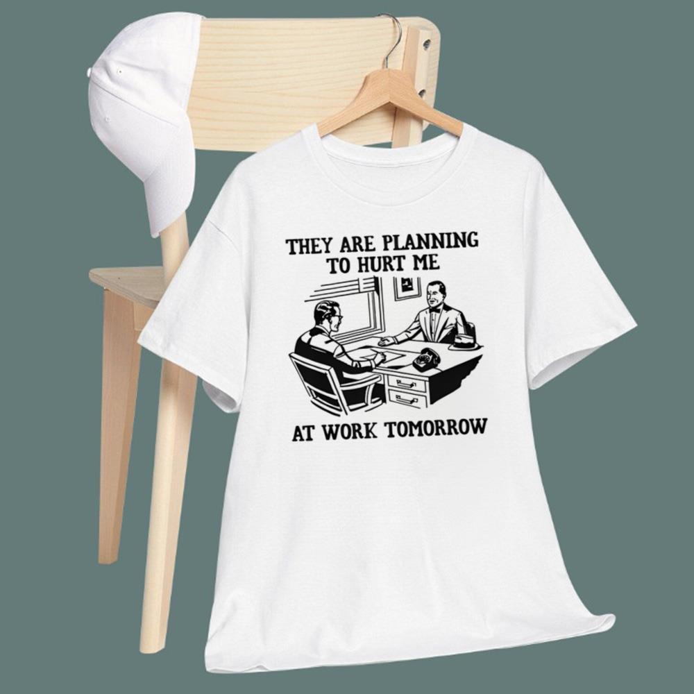 They Are Planning To Hurt Me At Work Tomorrow T-Shirt