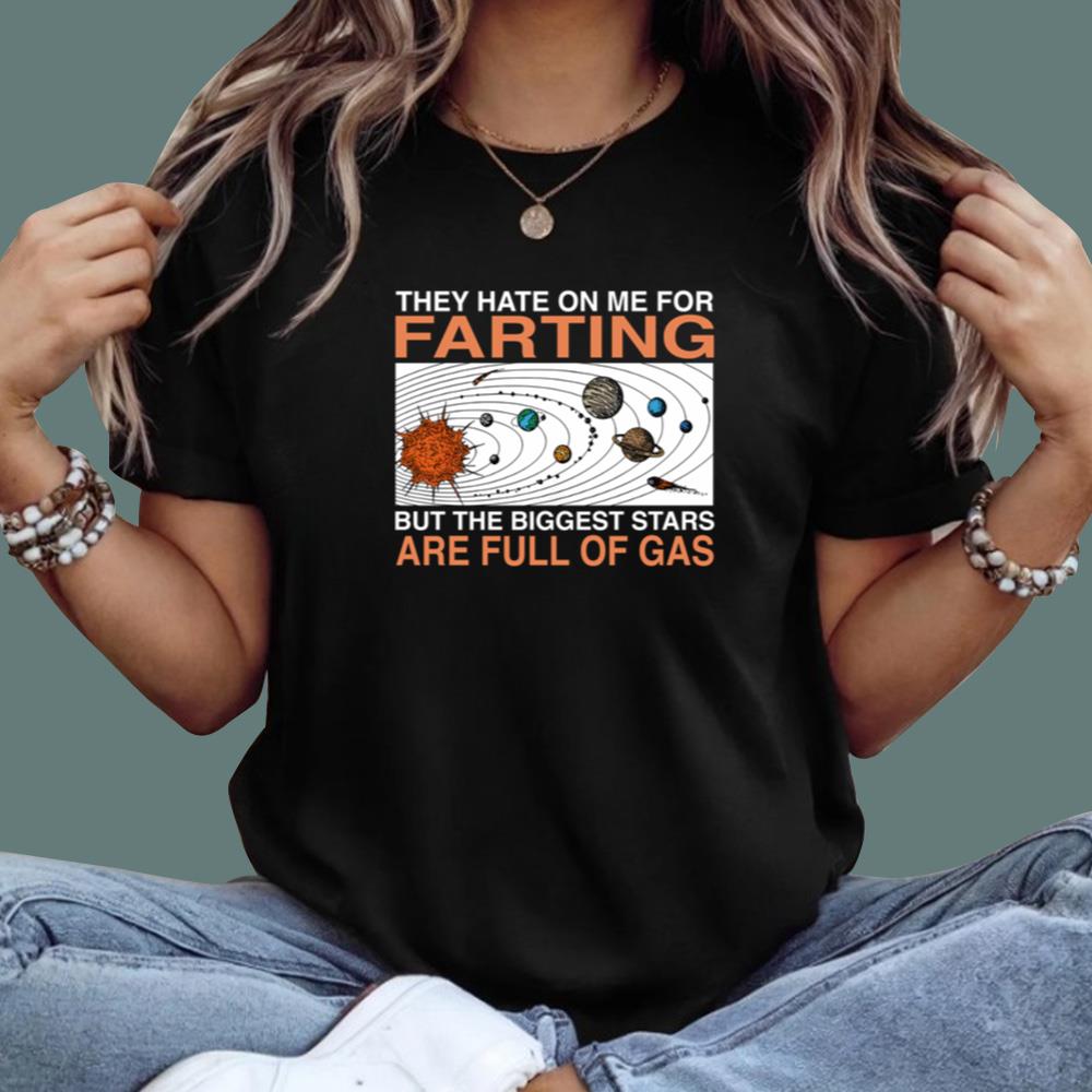 They Hate On Me For Farting But The Biggest Stars Are Full Of Gas T-Shirt
