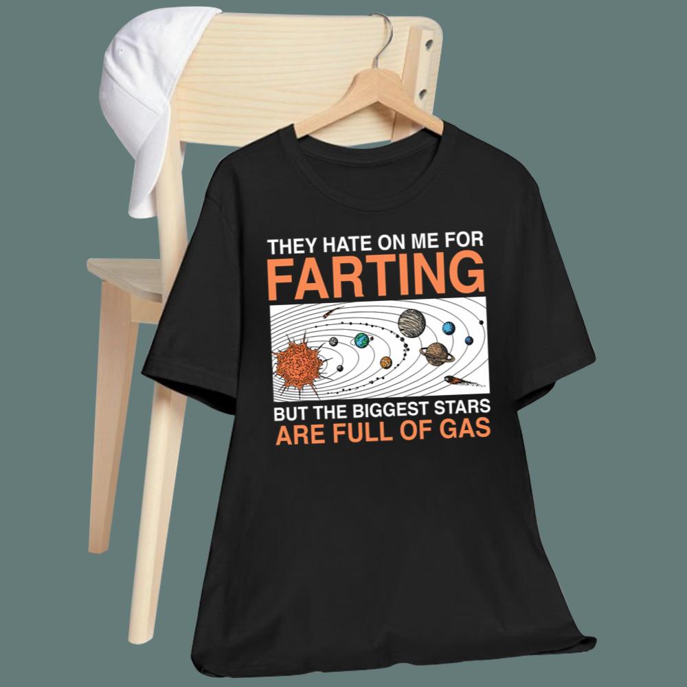 They Hate On Me For Farting But The Biggest Stars Are Full Of Gas T-Shirt - TeeDragons