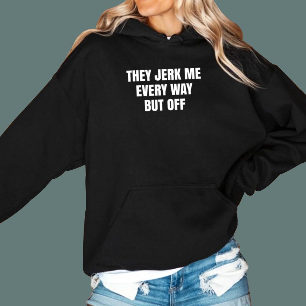 They Jerk Me Every Way But Off T-Shirt