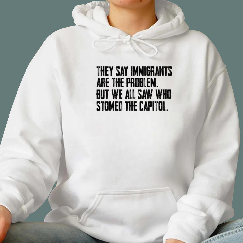 They Say Immigrants Are The Problem T-Shirt