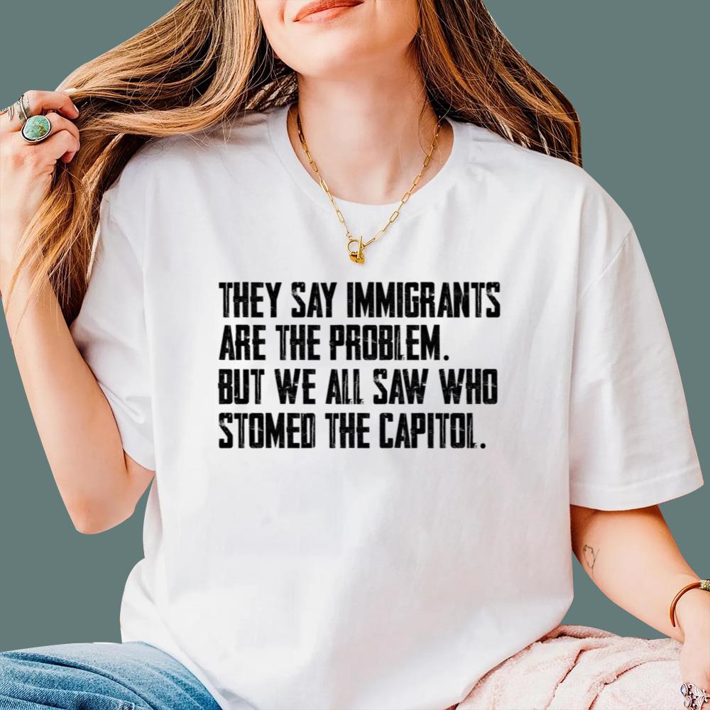 They Say Immigrants Are The Problem T-Shirt