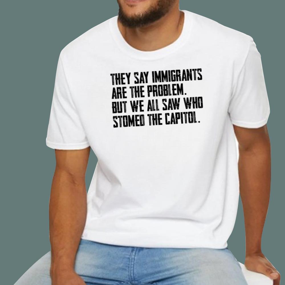 They Say Immigrants Are The Problem T-Shirt
