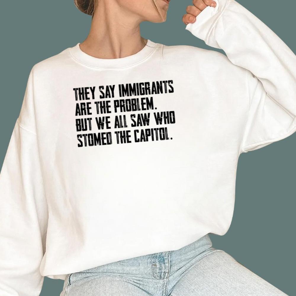 They Say Immigrants Are The Problem T-Shirt