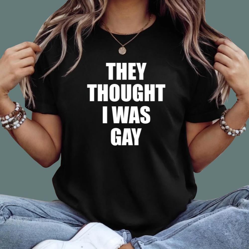 They Thought I Was Gay T-Shirt