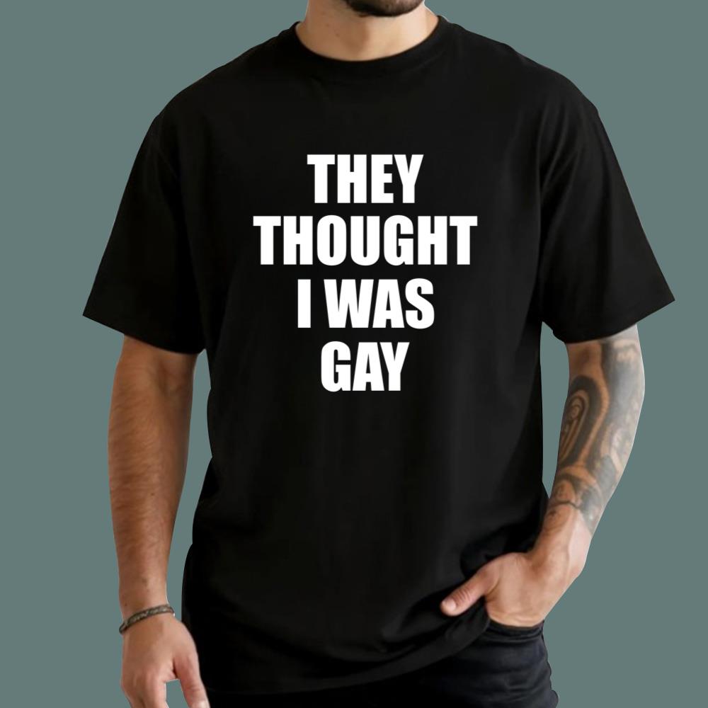 They Thought I Was Gay T-Shirt