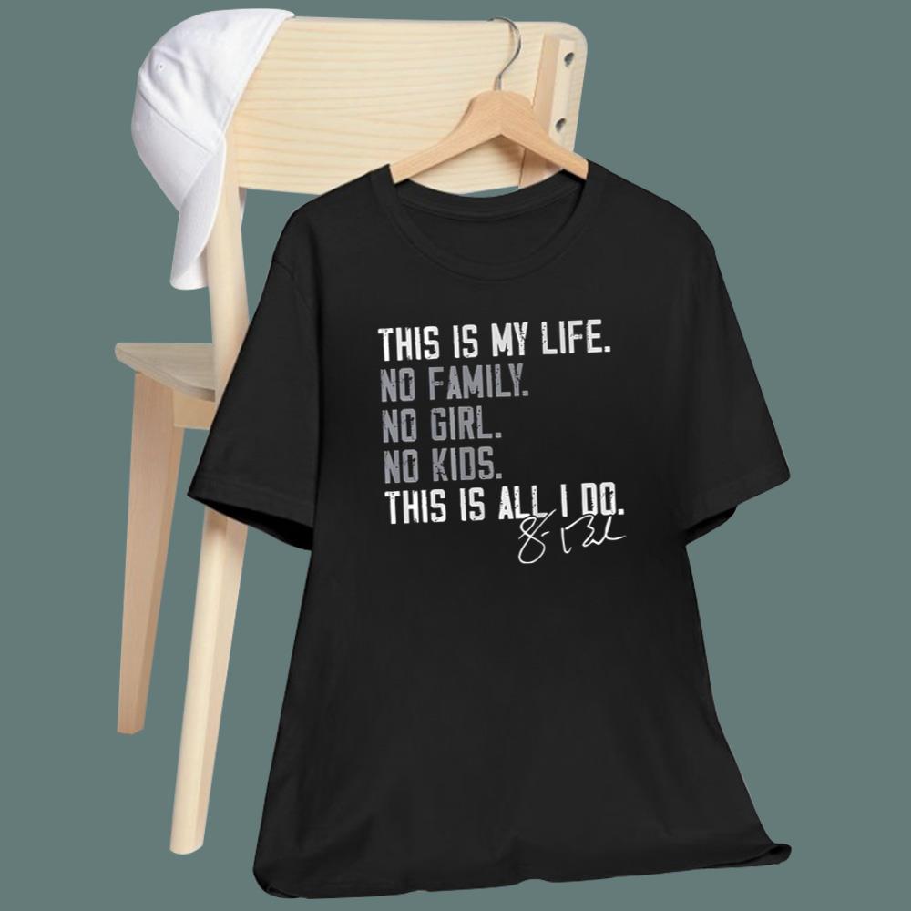 This Is My Life No Family No Girl No Kids This Is All I Do T-Shirt