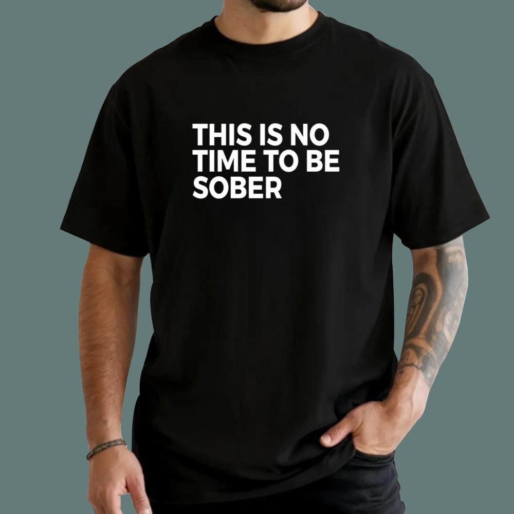 This Is No Time To Be Sober T-Shirt