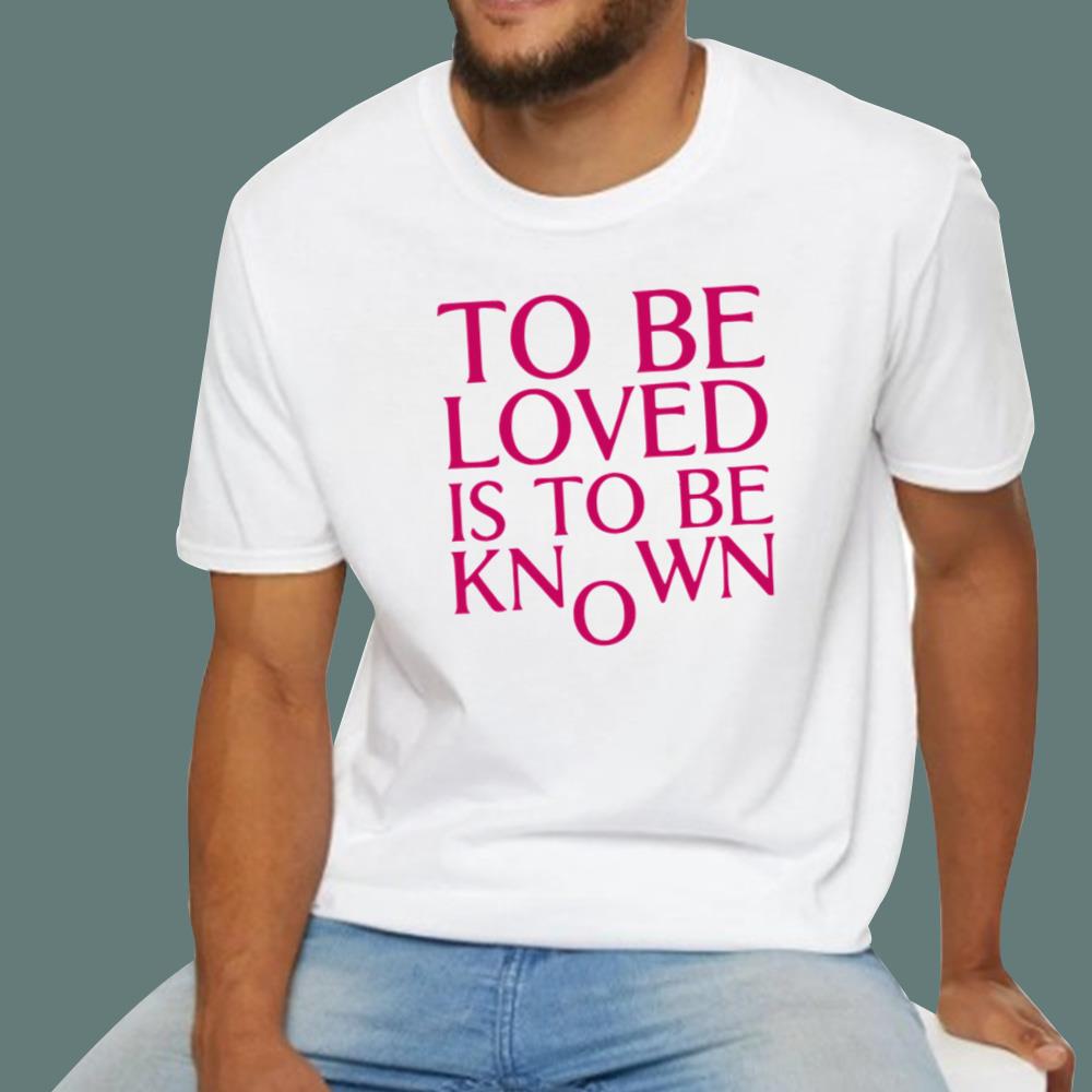 To Be Loved Is To Be Known T-Shirt