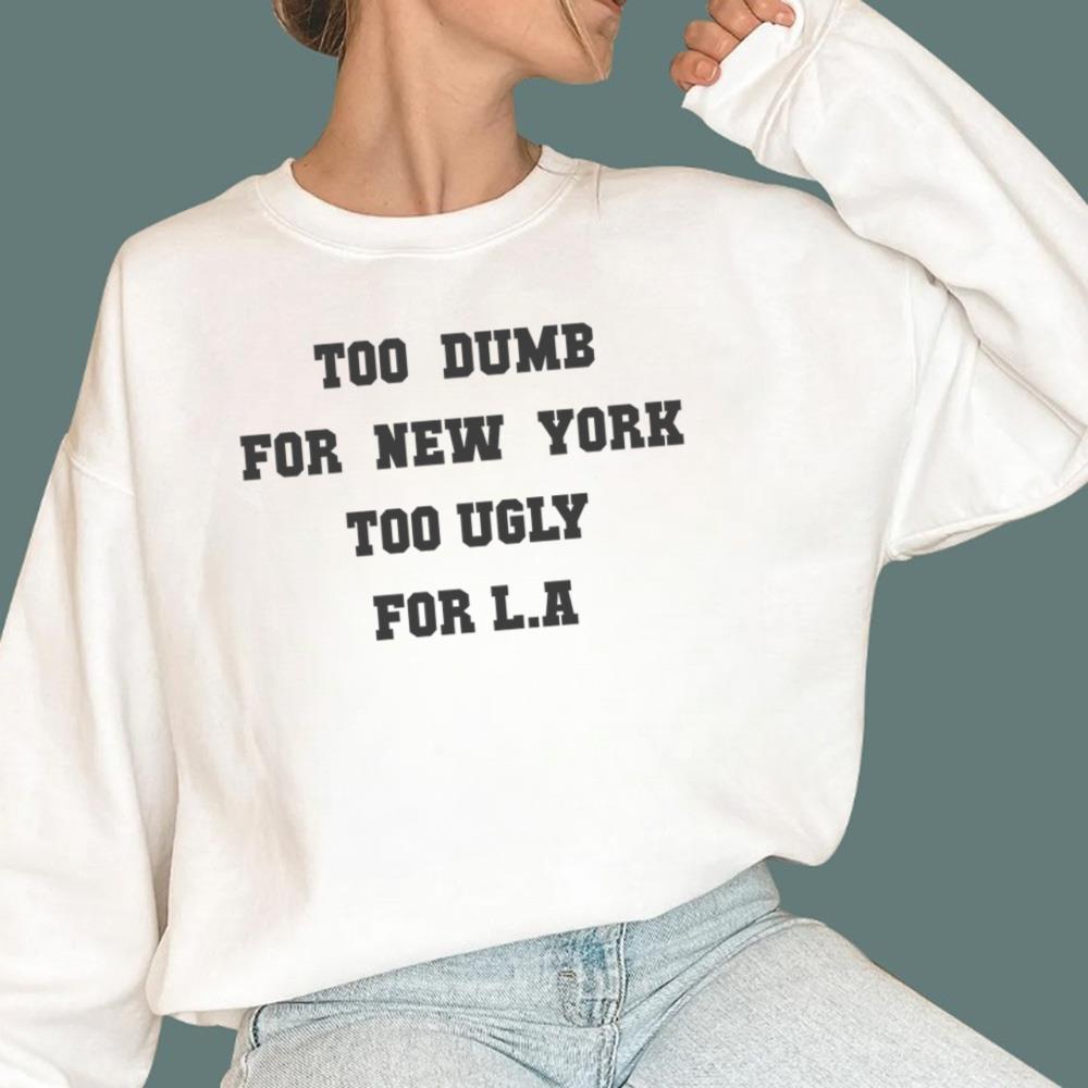 Too Dumb For New York Too Ugly For LA Shirt - TeeDragons