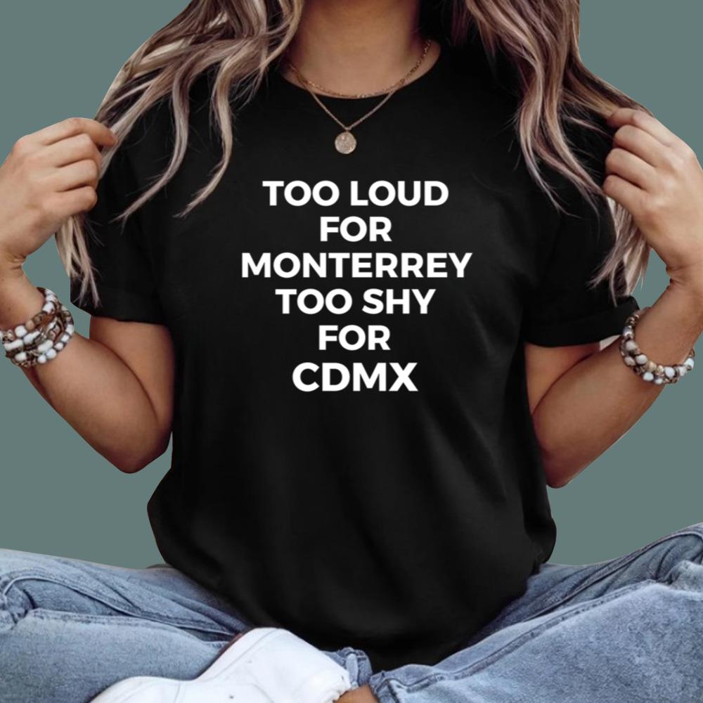 Too Loud For Monterrey Too Shy For Cdmx T-Shirt