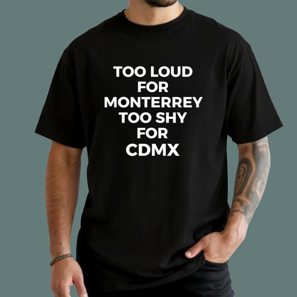 Too Loud For Monterrey Too Shy For Cdmx T-Shirt