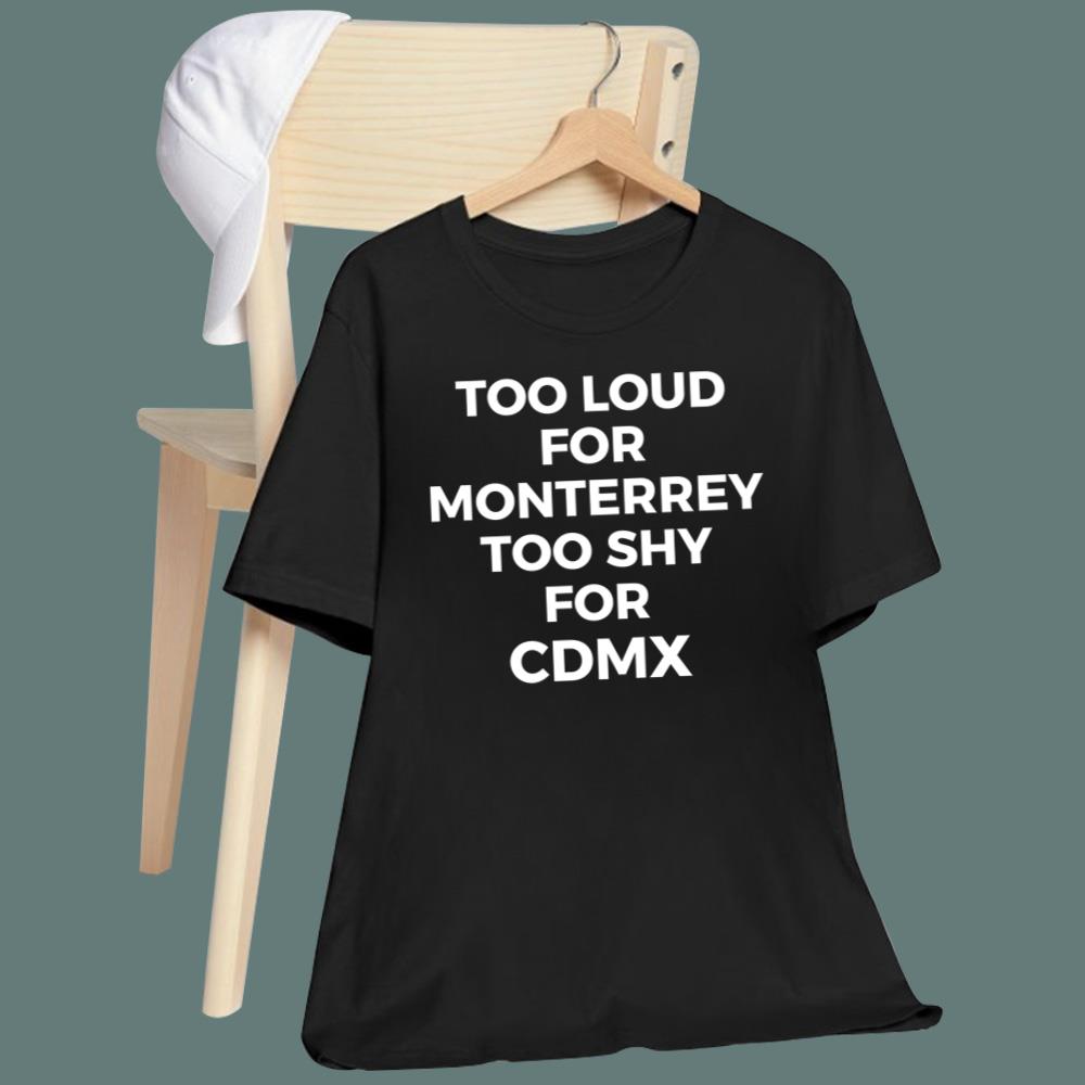 Too Loud For Monterrey Too Shy For Cdmx T-Shirt