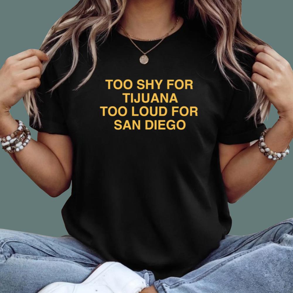 Too Shy For Tijuana Too Loud For San Diego T-Shirt