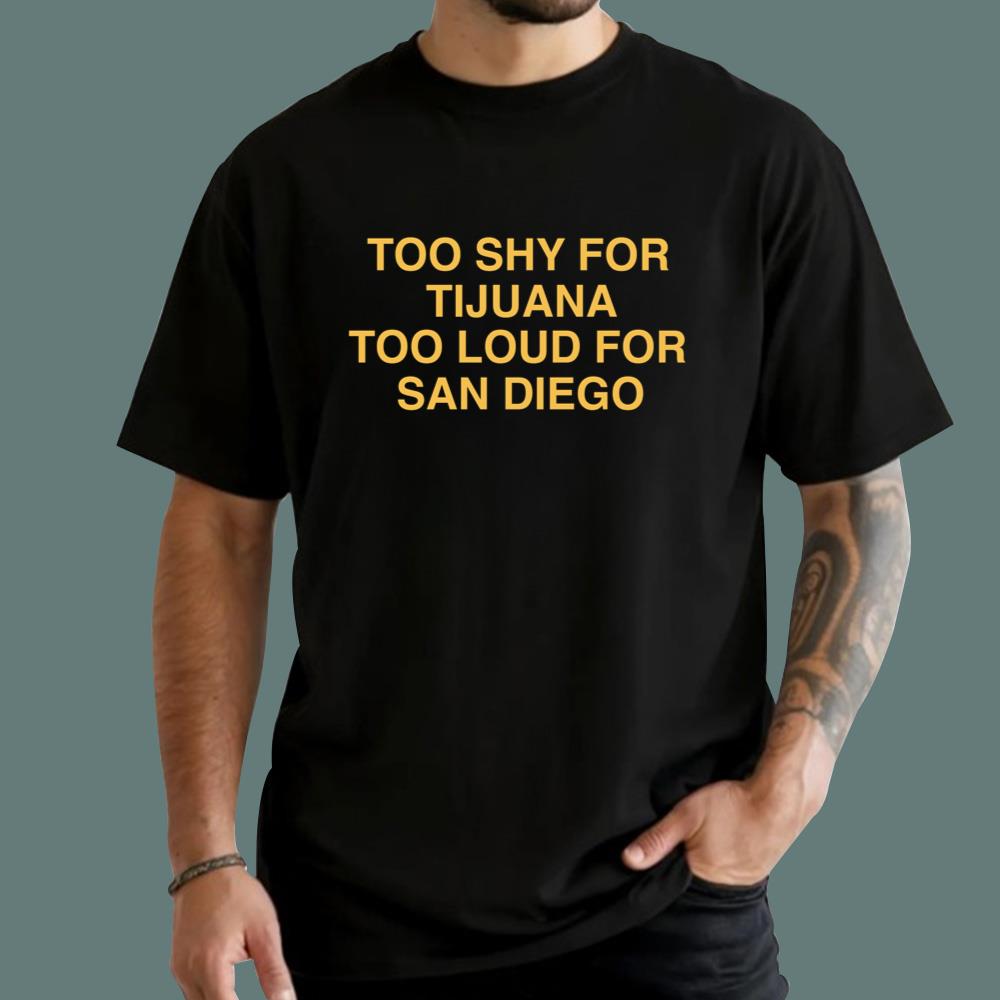 Too Shy For Tijuana Too Loud For San Diego T-Shirt