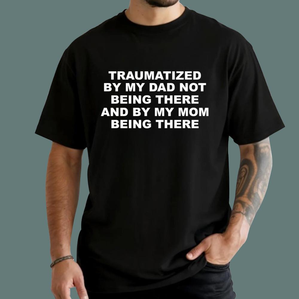 Traumatized By My Dad Not Being There T-Shirt