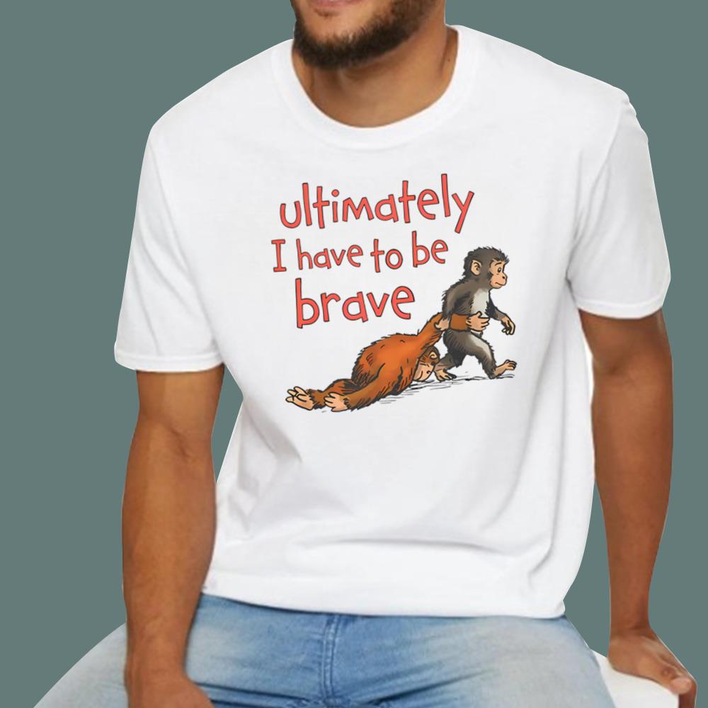 Ultimately I Have To Be Brave T-Shirt