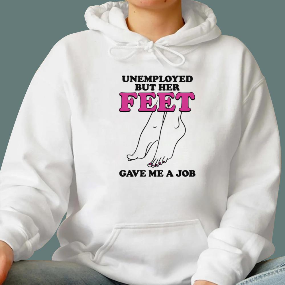 Unemployed But Her Feet Gave Me A Job T-Shirt