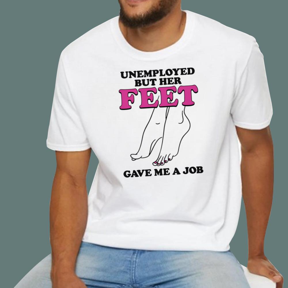 Unemployed But Her Feet Gave Me A Job T-Shirt