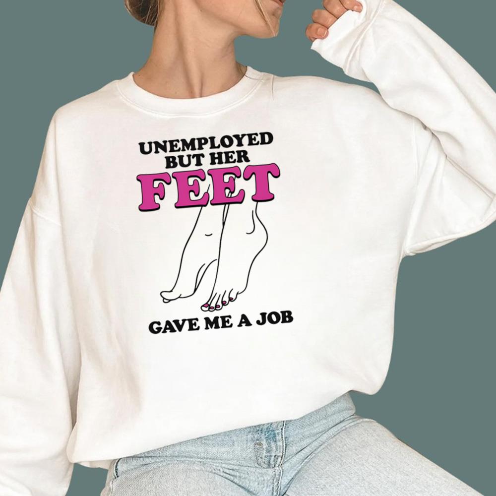 Unemployed But Her Feet Gave Me A Job T-Shirt