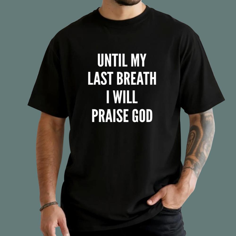 Until My Last Breath I Will Praise God T-Shirt