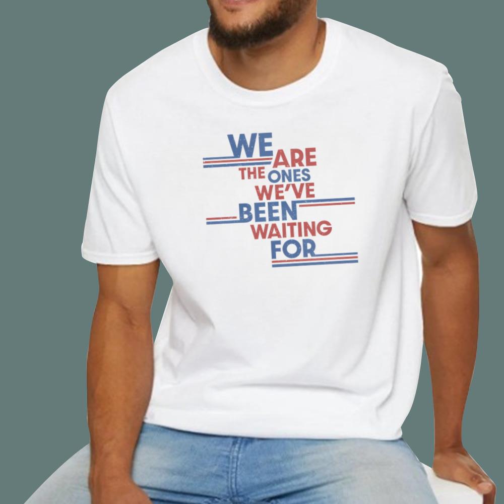We Are The Ones We've Been Wating For T-Shirt