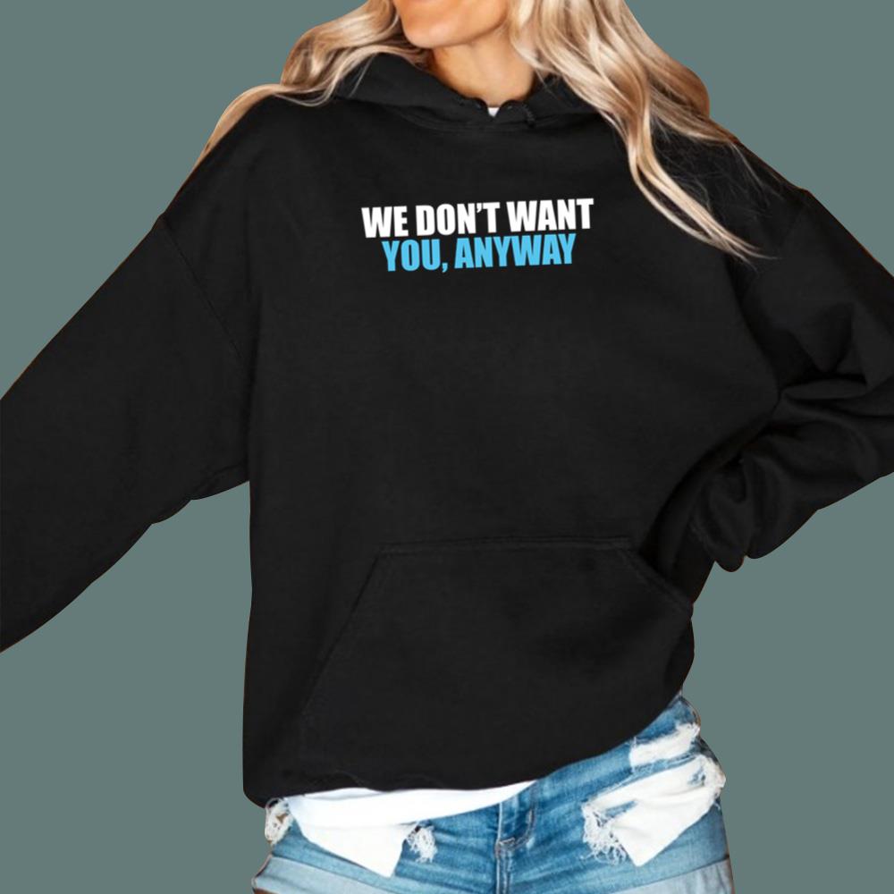 We Don't Want You Anyway T-Shirt