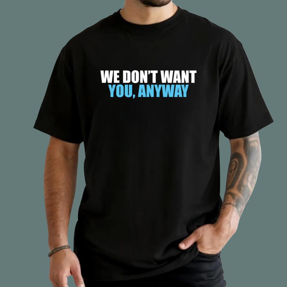 We Don't Want You Anyway T-Shirt
