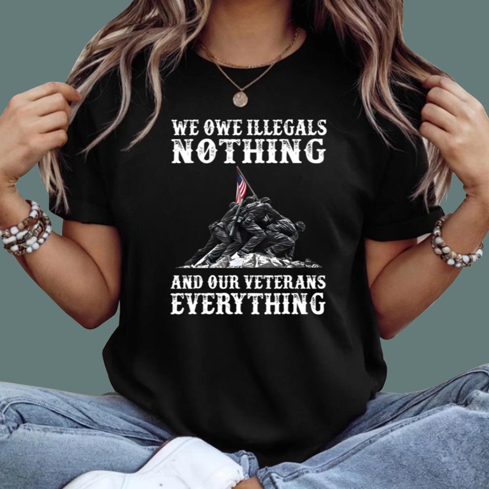 We Owe Illegals Nothing And Ourt Veteran Everything T-Shirt