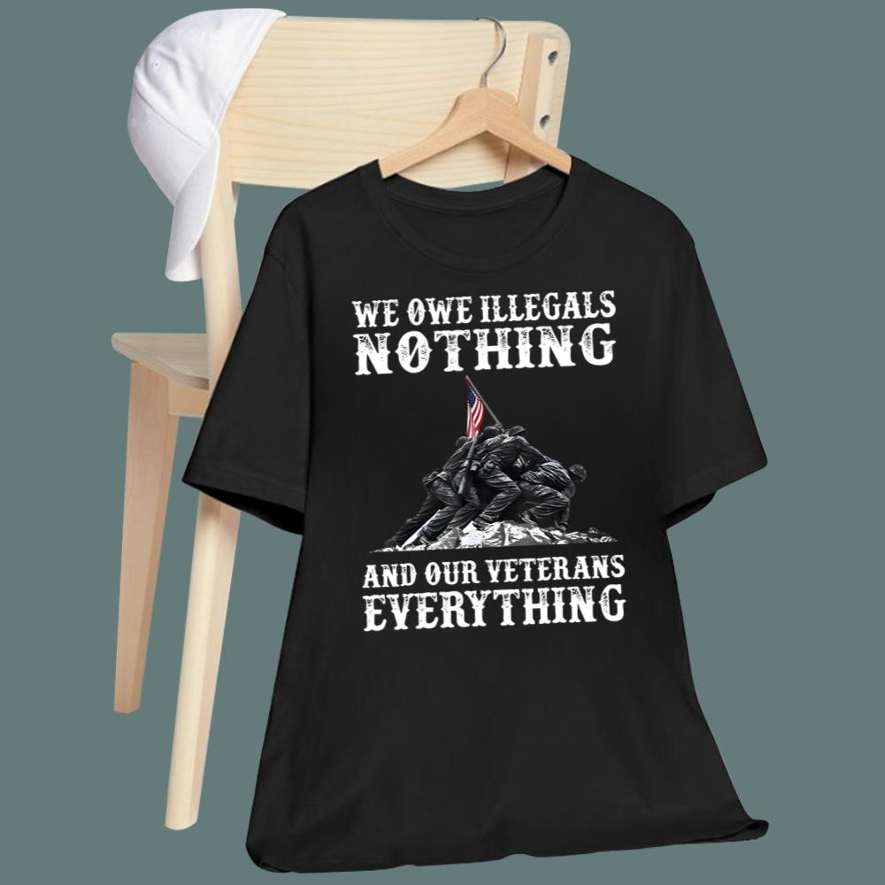 We Owe Illegals Nothing And Ourt Veteran Everything T-Shirt