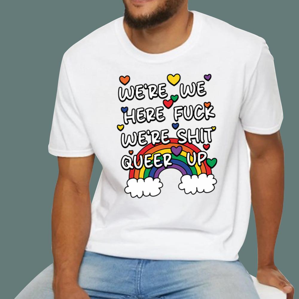 We're We Here Fuck We're Shit Queer Up T-Shirt