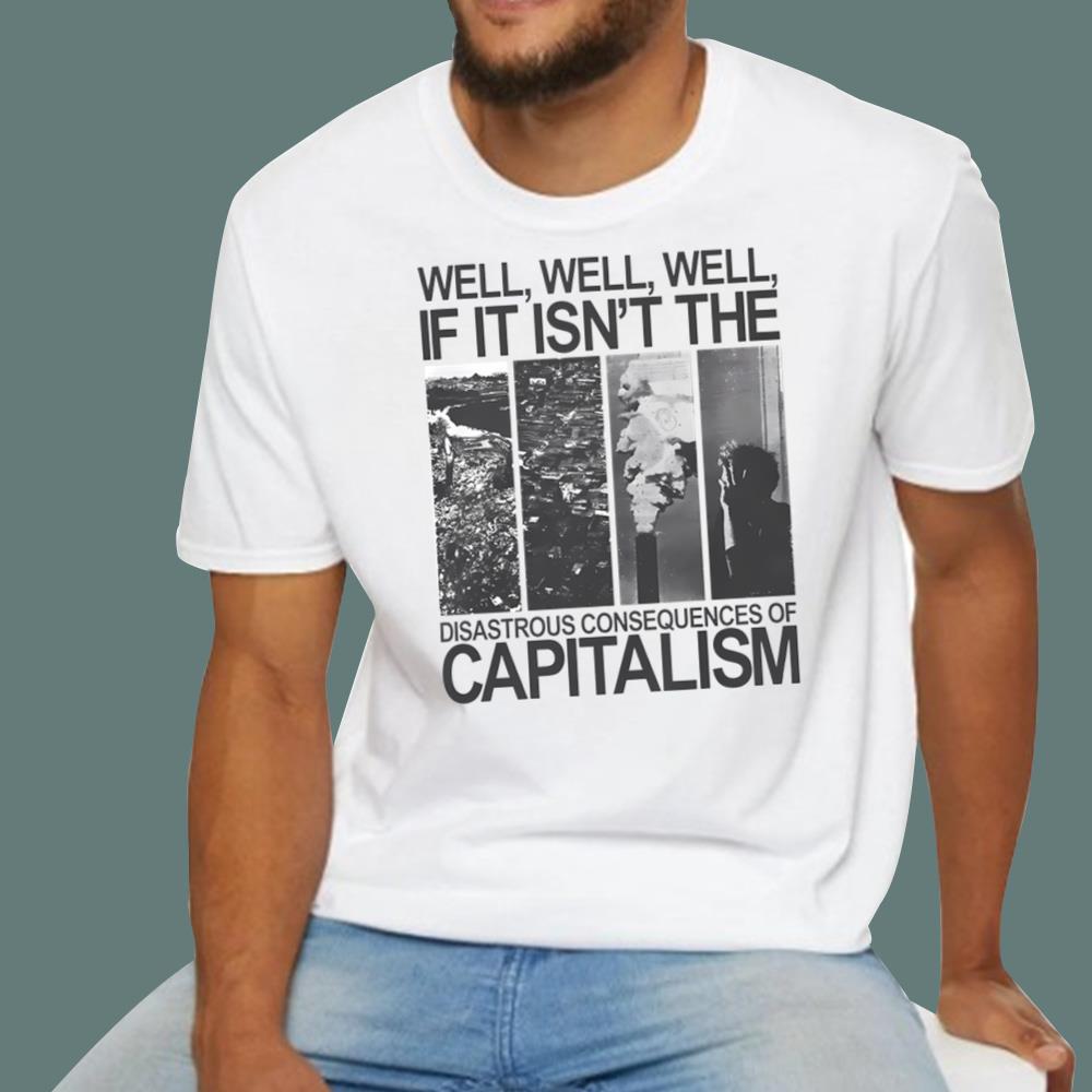 Well Well If It Isn't The Disastrous Consequences Of Capitalism T-Shirt