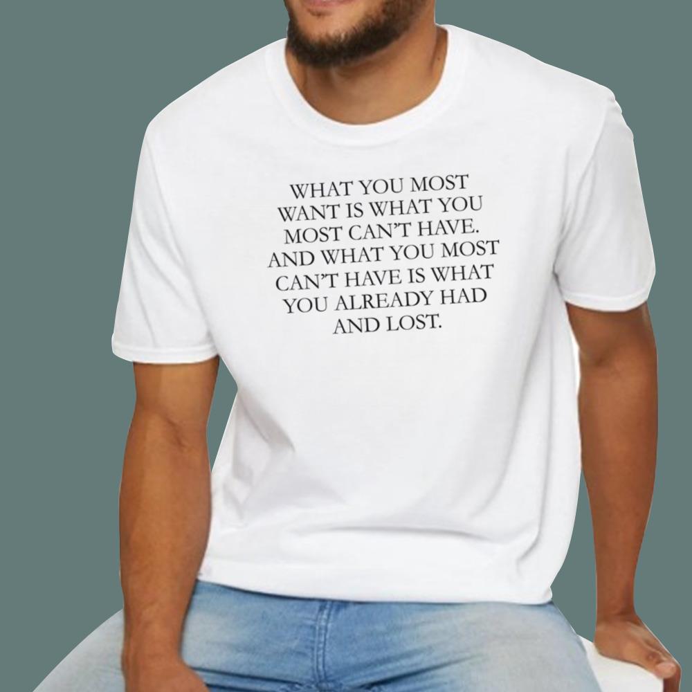 What You Most Want Is What You Most Can't Have T-Shirt