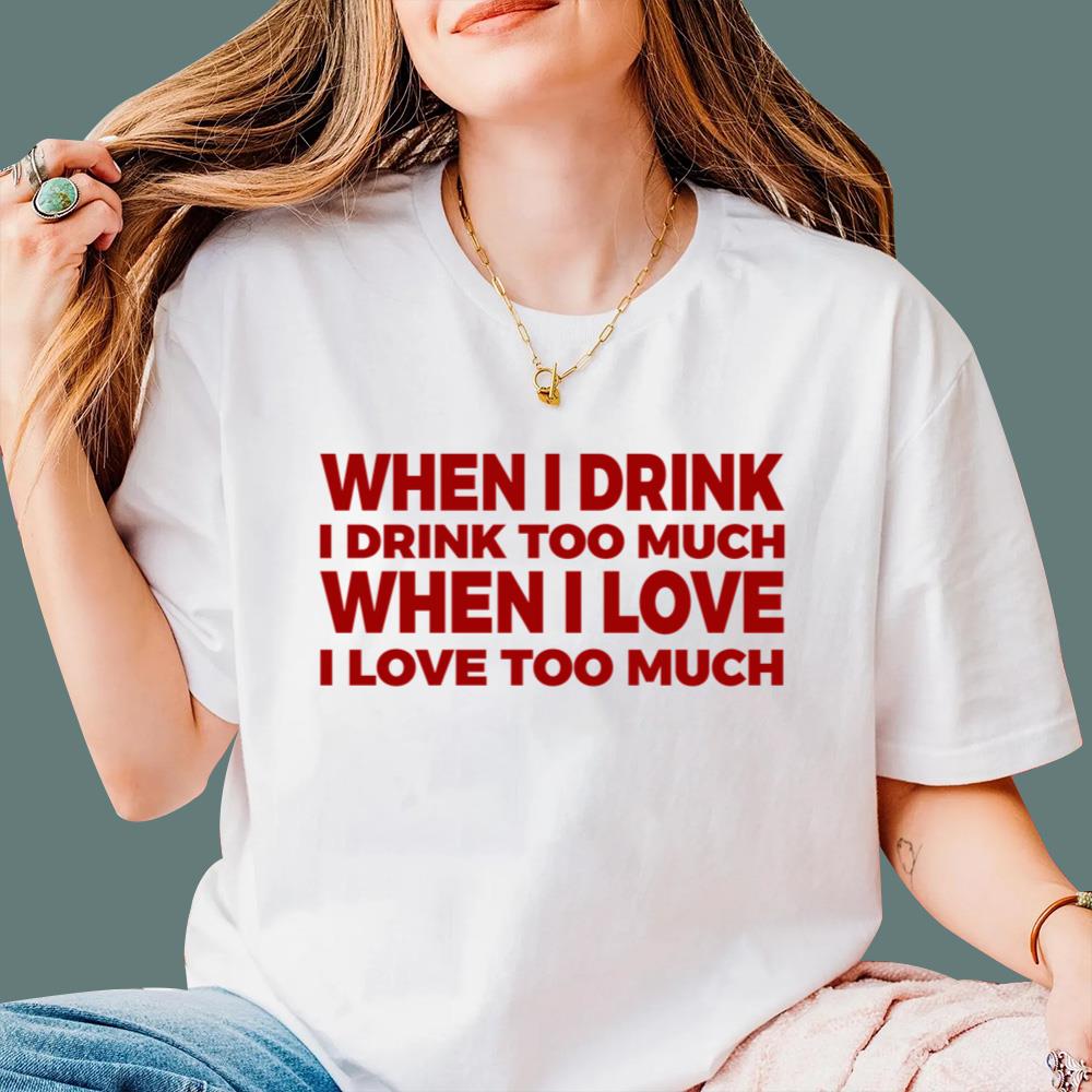 When I Drink I Drink Too Much When I Love I Love Too Much T-Shirt